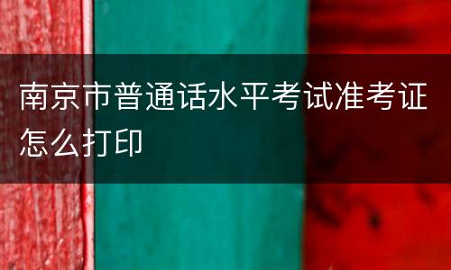 南京市普通话水平考试准考证怎么打印