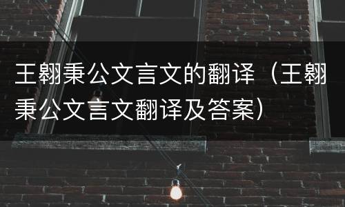 王翱秉公文言文的翻译（王翱秉公文言文翻译及答案）