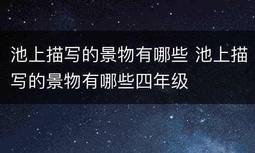 池上描写的景物有哪些 池上描写的景物有哪些四年级