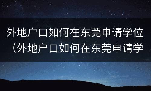 外地户口如何在东莞申请学位（外地户口如何在东莞申请学位证书）