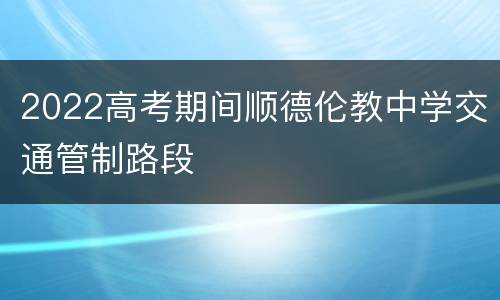 2022高考期间顺德伦教中学交通管制路段