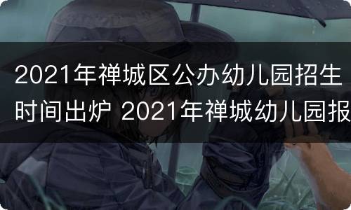2021年禅城区公办幼儿园招生时间出炉 2021年禅城幼儿园报名