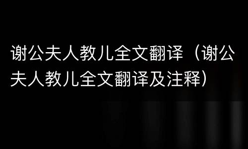 谢公夫人教儿全文翻译（谢公夫人教儿全文翻译及注释）