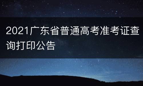 2021广东省普通高考准考证查询打印公告