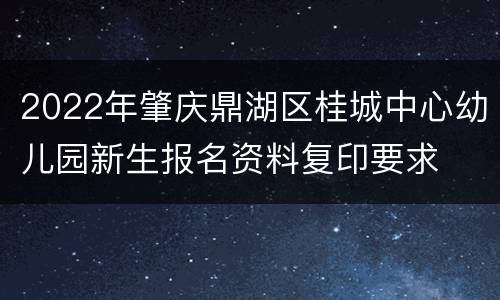 2022年肇庆鼎湖区桂城中心幼儿园新生报名资料复印要求