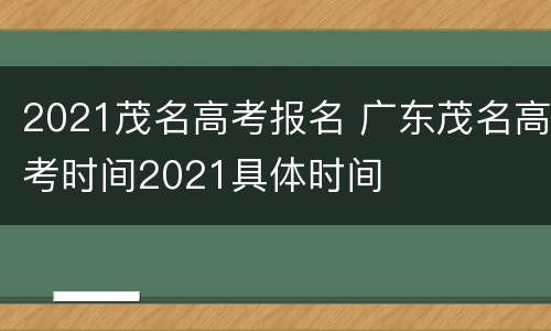 2021茂名高考报名 广东茂名高考时间2021具体时间