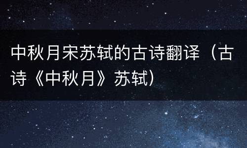 中秋月宋苏轼的古诗翻译（古诗《中秋月》苏轼）