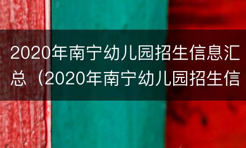 2020年南宁幼儿园招生信息汇总（2020年南宁幼儿园招生信息汇总表）