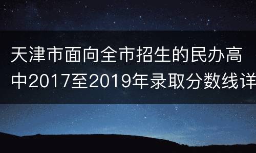 天津市面向全市招生的民办高中2017至2019年录取分数线详情