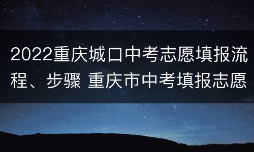 2022重庆城口中考志愿填报流程、步骤 重庆市中考填报志愿流程