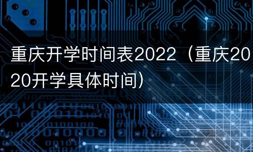 重庆开学时间表2022（重庆2020开学具体时间）