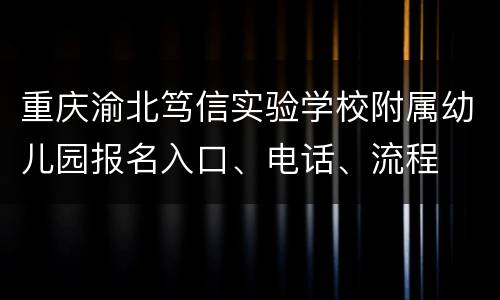 重庆渝北笃信实验学校附属幼儿园报名入口、电话、流程