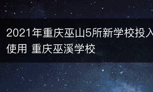 2021年重庆巫山5所新学校投入使用 重庆巫溪学校