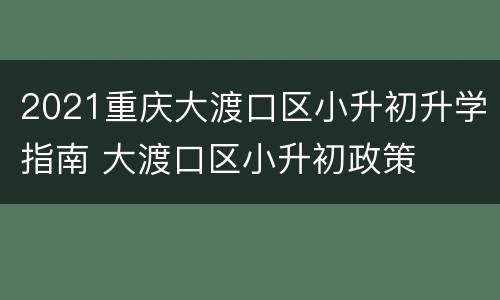 2021重庆大渡口区小升初升学指南 大渡口区小升初政策