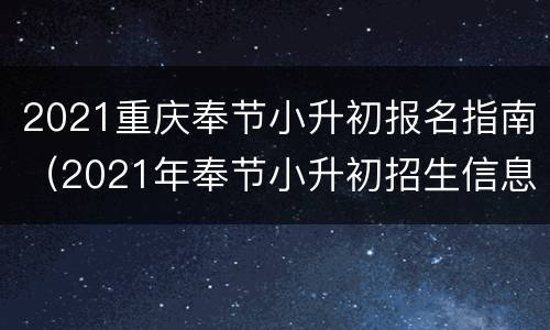 2021重庆奉节小升初报名指南（2021年奉节小升初招生信息）