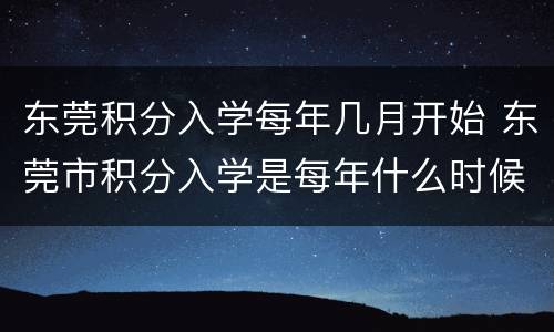 东莞积分入学每年几月开始 东莞市积分入学是每年什么时候开始