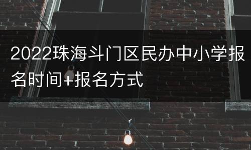 2022珠海斗门区民办中小学报名时间+报名方式