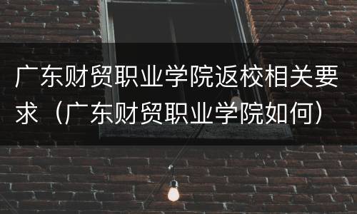 广东财贸职业学院返校相关要求（广东财贸职业学院如何）
