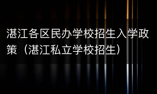 湛江各区民办学校招生入学政策（湛江私立学校招生）
