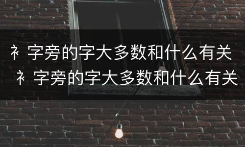 衤字旁的字大多数和什么有关 衤字旁的字大多数和什么有关
