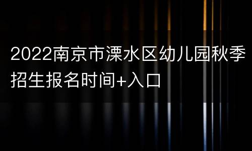 2022南京市溧水区幼儿园秋季招生报名时间+入口