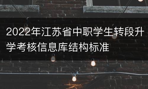 2022年江苏省中职学生转段升学考核信息库结构标准