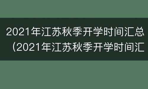 2021年江苏秋季开学时间汇总（2021年江苏秋季开学时间汇总图）