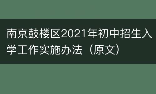 南京鼓楼区2021年初中招生入学工作实施办法（原文）