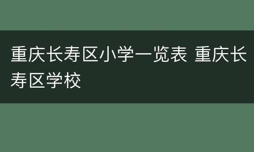 重庆长寿区小学一览表 重庆长寿区学校