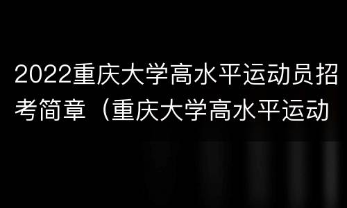 2022重庆大学高水平运动员招考简章（重庆大学高水平运动员2020）