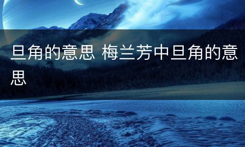 旦角的意思 梅兰芳中旦角的意思