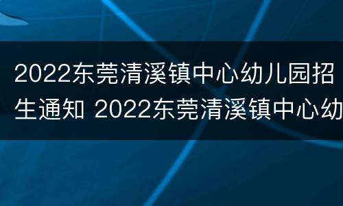 2022东莞清溪镇中心幼儿园招生通知 2022东莞清溪镇中心幼儿园招生通知书