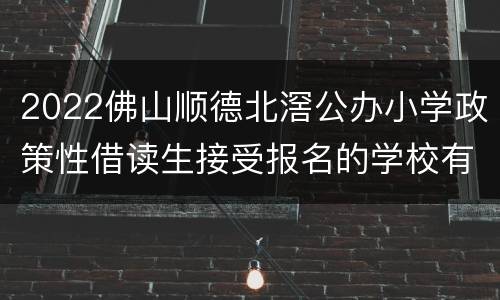 2022佛山顺德北滘公办小学政策性借读生接受报名的学校有哪些？