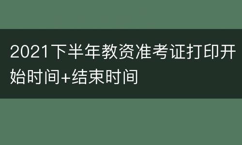 2021下半年教资准考证打印开始时间+结束时间
