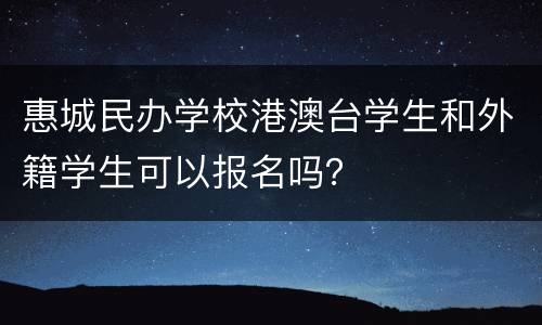 惠城民办学校港澳台学生和外籍学生可以报名吗？
