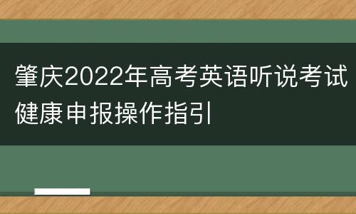 肇庆2022年高考英语听说考试健康申报操作指引