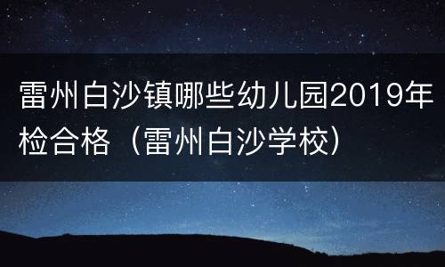 雷州白沙镇哪些幼儿园2019年检合格（雷州白沙学校）