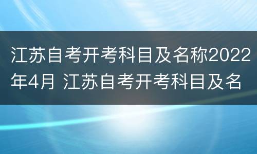 江苏自考开考科目及名称2022年4月 江苏自考开考科目及名称2022年4月考试