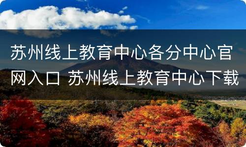 苏州线上教育中心各分中心官网入口 苏州线上教育中心下载安装
