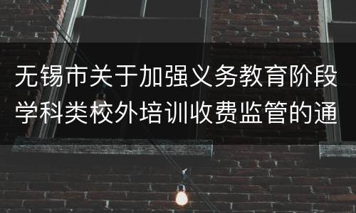 无锡市关于加强义务教育阶段学科类校外培训收费监管的通知