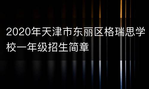 2020年天津市东丽区格瑞思学校一年级招生简章