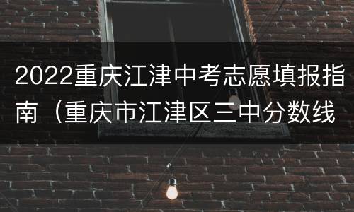 2022重庆江津中考志愿填报指南（重庆市江津区三中分数线2020）