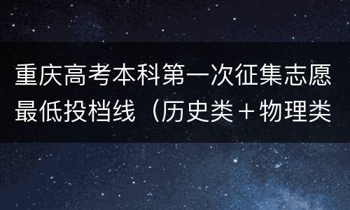 重庆高考本科第一次征集志愿最低投档线（历史类＋物理类）
