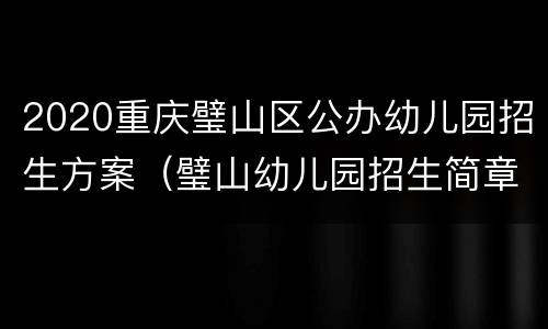 2020重庆璧山区公办幼儿园招生方案（璧山幼儿园招生简章）