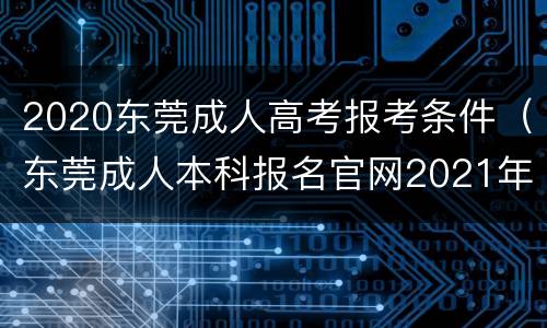 2020东莞成人高考报考条件（东莞成人本科报名官网2021年）