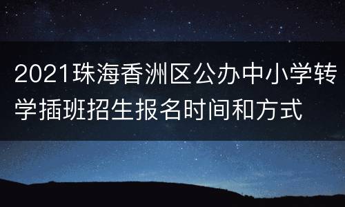 2021珠海香洲区公办中小学转学插班招生报名时间和方式