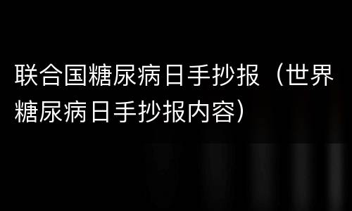 联合国糖尿病日手抄报（世界糖尿病日手抄报内容）