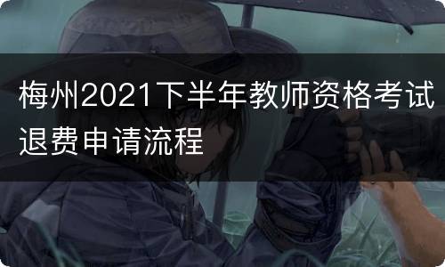 梅州2021下半年教师资格考试退费申请流程