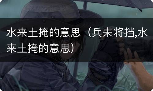 水来土掩的意思（兵耒将挡,水来土掩的意思）