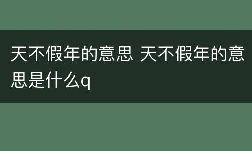 天不假年的意思 天不假年的意思是什么q
